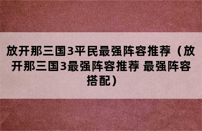 放开那三国3平民最强阵容推荐（放开那三国3最强阵容推荐 最强阵容搭配）